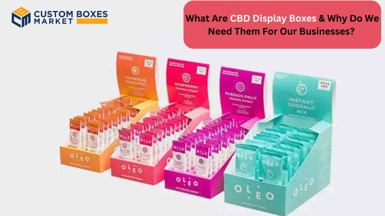 What Are CBD Display Boxes & Why Do We Need Them For Our Businesses?